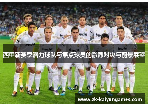 西甲新赛季潜力球队与焦点球员的激烈对决与前景展望