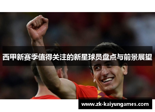 西甲新赛季值得关注的新星球员盘点与前景展望