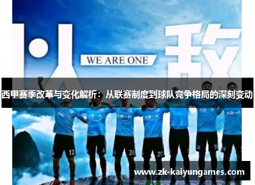 西甲赛季改革与变化解析：从联赛制度到球队竞争格局的深刻变动