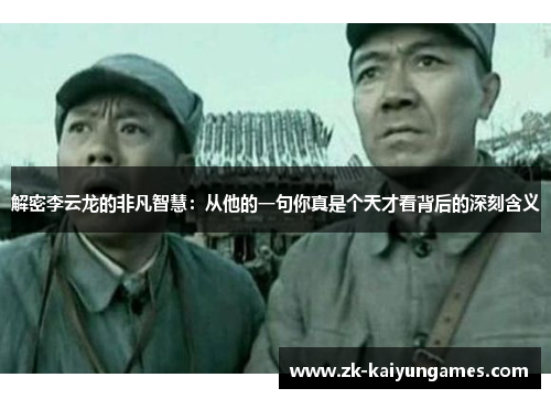 解密李云龙的非凡智慧：从他的一句你真是个天才看背后的深刻含义