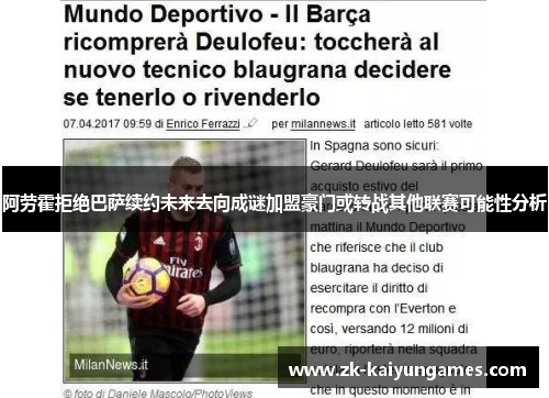 阿劳霍拒绝巴萨续约未来去向成谜加盟豪门或转战其他联赛可能性分析 阿劳霍拒绝巴萨续约未来去向成谜加盟豪门或转战其他联赛可能性分析