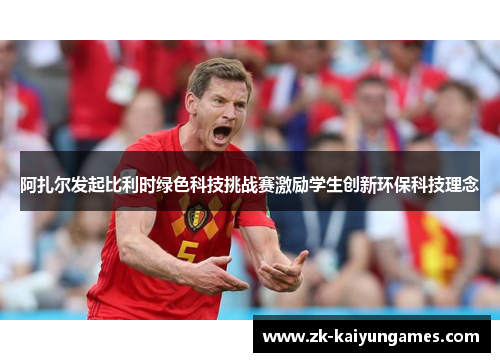 阿扎尔发起比利时绿色科技挑战赛激励学生创新环保科技理念