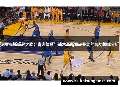 阿贾克斯崛起之路:青训体系与战术革新双轮驱动的成功模式分析 阿贾克斯崛起之路:青训体系与战术革新双轮驱动的成功模式分析