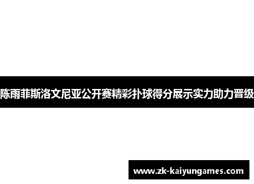 陈雨菲斯洛文尼亚公开赛精彩扑球得分展示实力助力晋级 陈雨菲斯洛文尼亚公开赛精彩扑球得分展示实力助力晋级