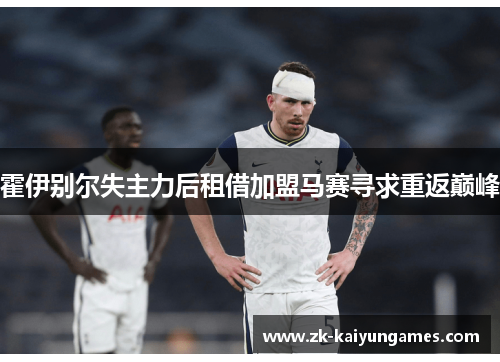 霍伊别尔失主力后租借加盟马赛寻求重返巅峰 霍伊别尔失主力后租借加盟马赛寻求重返巅峰