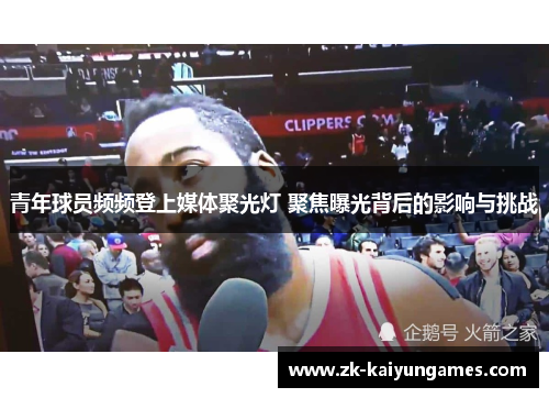 青年球员频频登上媒体聚光灯 聚焦曝光背后的影响与挑战 青年球员频频登上媒体聚光灯 聚焦曝光背后的影响与挑战