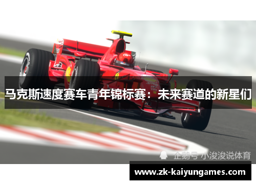 马克斯速度赛车青年锦标赛：未来赛道的新星们