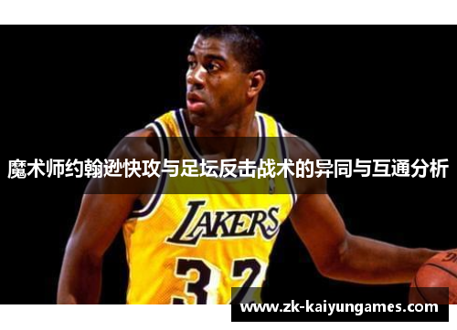魔术师约翰逊快攻与足坛反击战术的异同与互通分析 魔术师约翰逊快攻与足坛反击战术的异同与互通分析